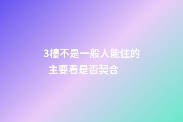 3樓不是一般人能住的  主要看是否契合
